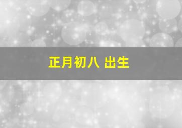 正月初八 出生